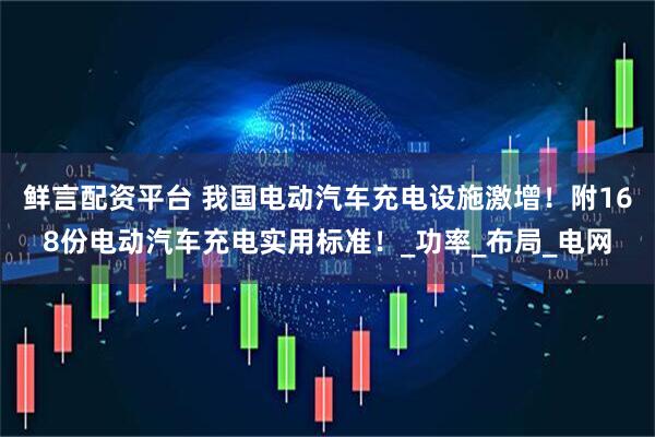 鲜言配资平台 我国电动汽车充电设施激增！附168份电动汽车充电实用标准！_功率_布局_电网