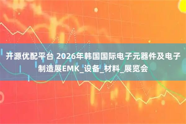 开源优配平台 2026年韩国国际电子元器件及电子制造展EMK_设备_材料_展览会