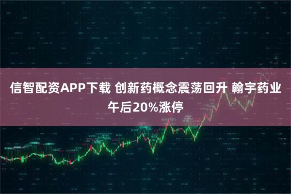 信智配资APP下载 创新药概念震荡回升 翰宇药业午后20%涨停