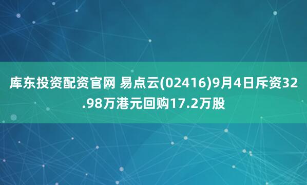 库东投资配资官网 易点云(02416)9月4日斥资32.98万港元回购17.2万股