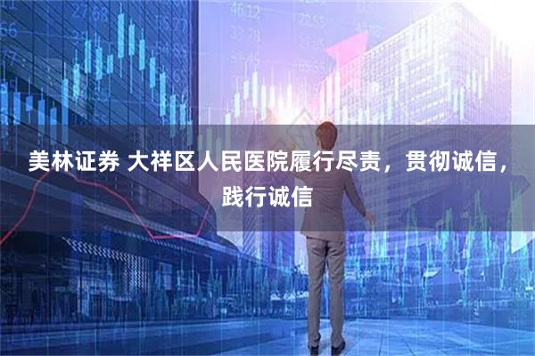 美林证券 大祥区人民医院履行尽责，贯彻诚信，践行诚信