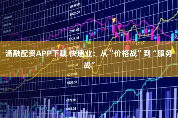 涌融配资APP下载 快递业：从“价格战”到“服务战”