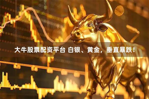 大牛股票配资平台 白银、黄金，垂直暴跌！