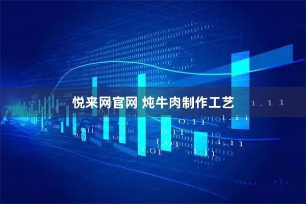 悦来网官网 炖牛肉制作工艺